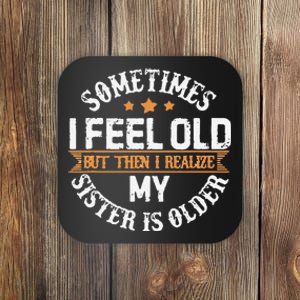 Sometimes I Feel Old But Then I Realize My Sister Is Older Coaster