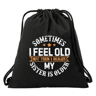 Sometimes I Feel Old But Then I Realize My Sister Is Older Drawstring Bag