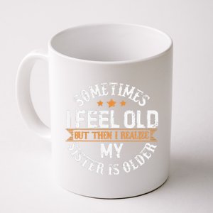 Sometimes I Feel Old But Then I Realize My Sister Is Older Coffee Mug