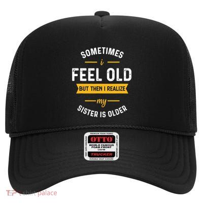 Sometimes I Feel Old But Then I Realize My Sister Is Older High Crown Mesh Back Trucker Hat