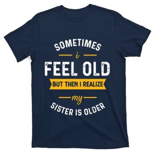 Sometimes I Feel Old But Then I Realize My Sister Is Older T-Shirt