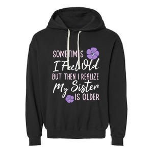 Sometimes I Feel Old But Then I Realize My Sister Is Older Garment-Dyed Fleece Hoodie