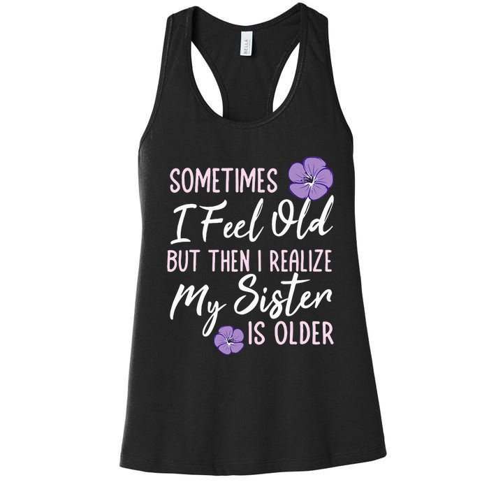 Sometimes I Feel Old But Then I Realize My Sister Is Older Women's Racerback Tank