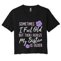 Sometimes I Feel Old But Then I Realize My Sister Is Older Women's Crop Top Tee