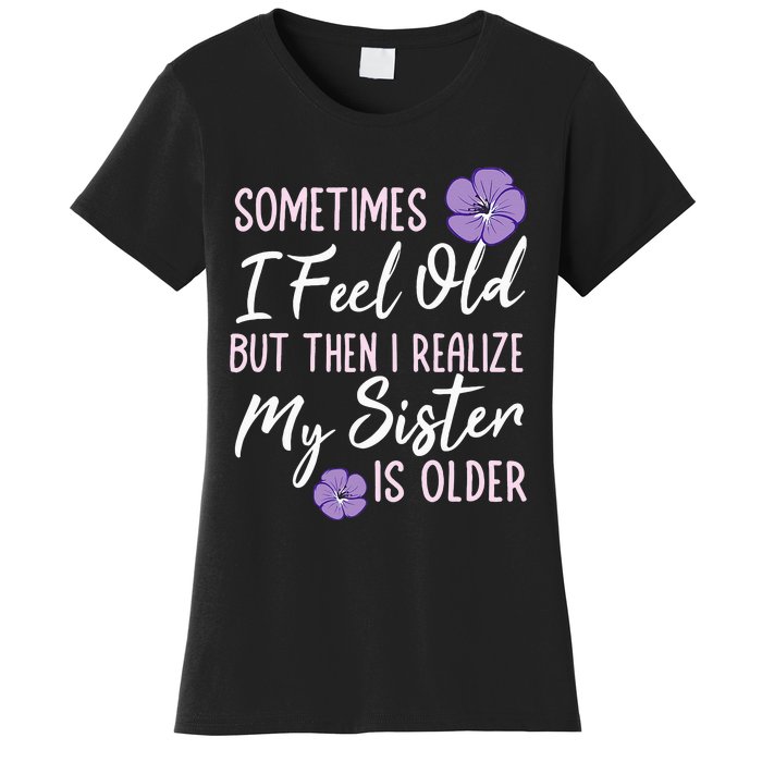 Sometimes I Feel Old But Then I Realize My Sister Is Older Women's T-Shirt