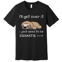 Sloth I'll get over it just need to be dramatic first Premium T-Shirt