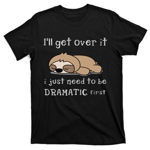 Sloth Ill Get Over It Just Need To Be Dramatic First T-Shirt