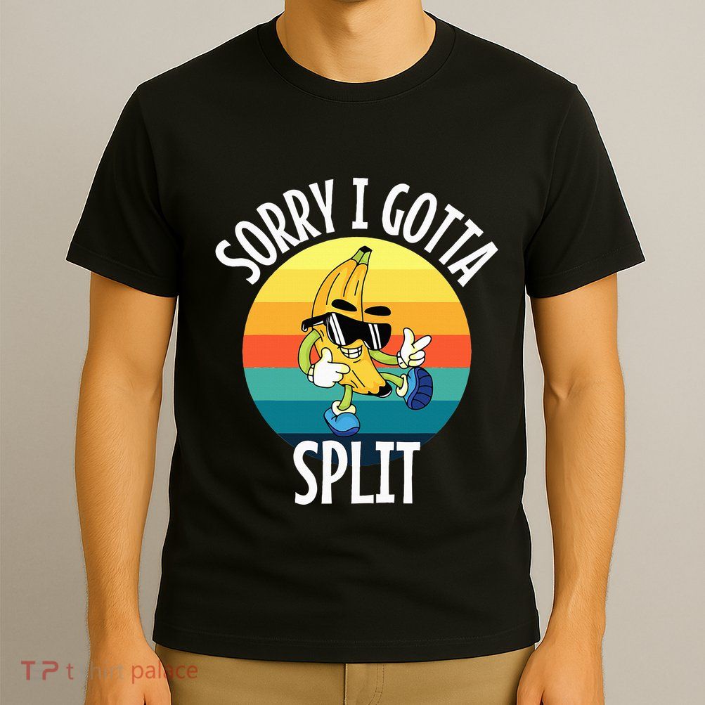 Sorry I Gotta Split Funny Cool Banana T-Shirt
