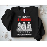 Skeleton I Have 3 Moods IDK IDC And IDGAF Sweatshirt