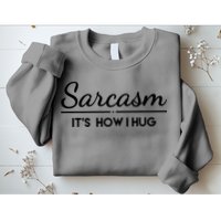 Sarcasm It's How I Hug Funny Sweatshirt
