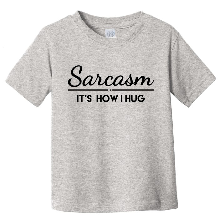 Sarcasm It's How I Hug Funny Toddler T-Shirt