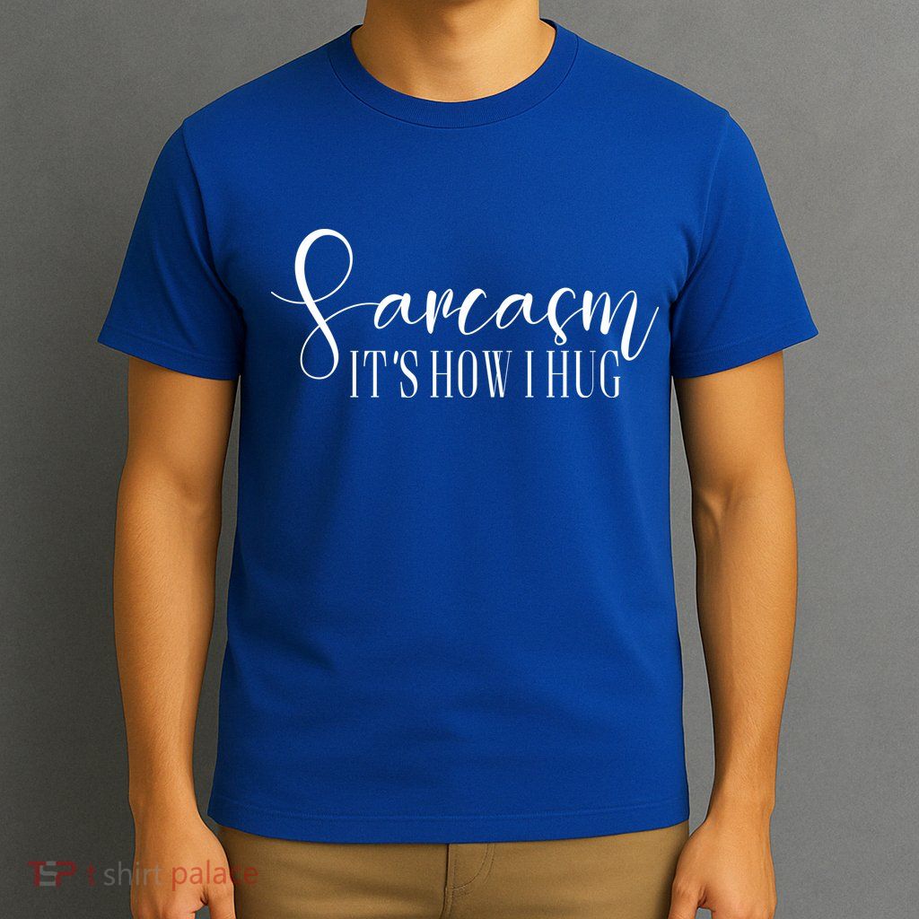 Sarcasm Is How I Hug T-Shirt