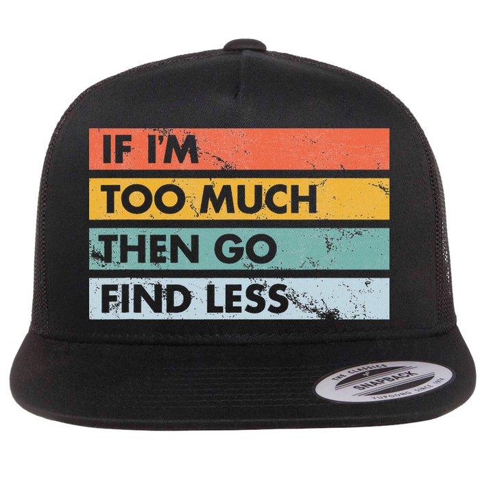 Sarcastic If I'm Too Much Then Go Find Less Flat Bill Trucker Hat