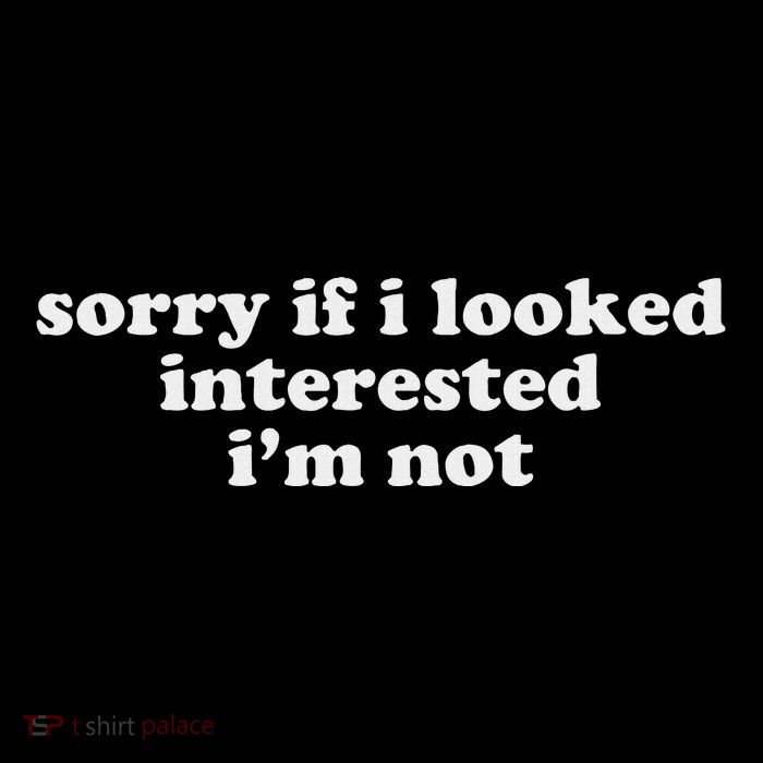 Sorry If I Looked Interested IM Not T-Shirt
