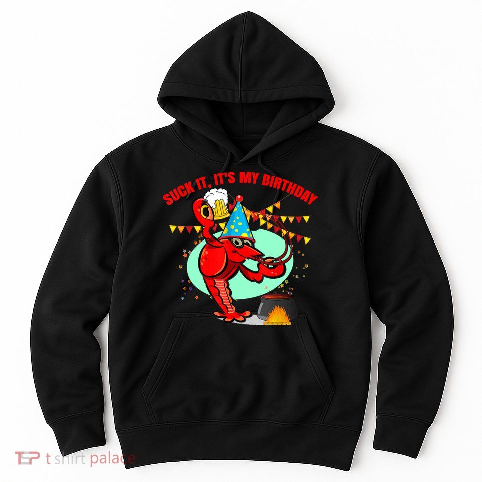 Suck It It's My Birthday Funny Crawfish Boil Birthday Hoodie