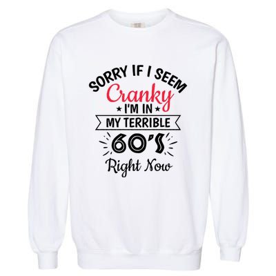 Sorry If I Am Cranky Im In My Terrible 60s Right Now Garment-Dyed Sweatshirt