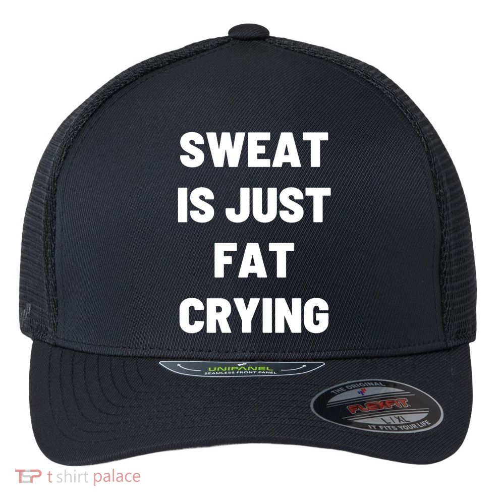 Sweat Is Just Fat Crying Funny Working Out Funny Gift Flexfit Unipanel Trucker Cap