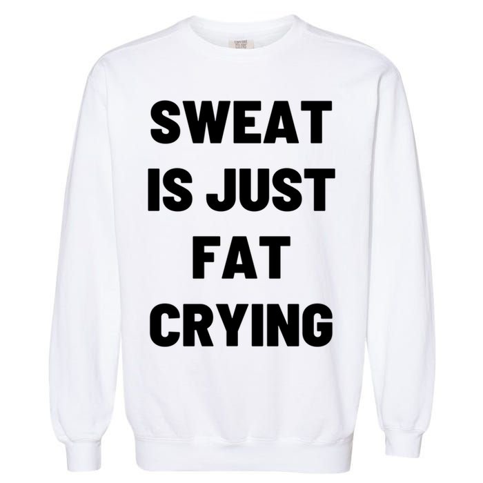 Sweat Is Just Fat Crying Funny Working Out Funny Gift Garment-Dyed Sweatshirt