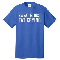 Sweat Is Just Fat Crying Gift Sweat Is Fat Crying Great Gift Tall T-Shirt