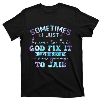 Sometimes I Just Have To Let God Fix It Funny Sarcastic T-Shirt