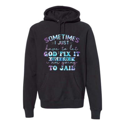 Sometimes I Just Have To Let God Fix It Funny Sarcastic Premium Hoodie