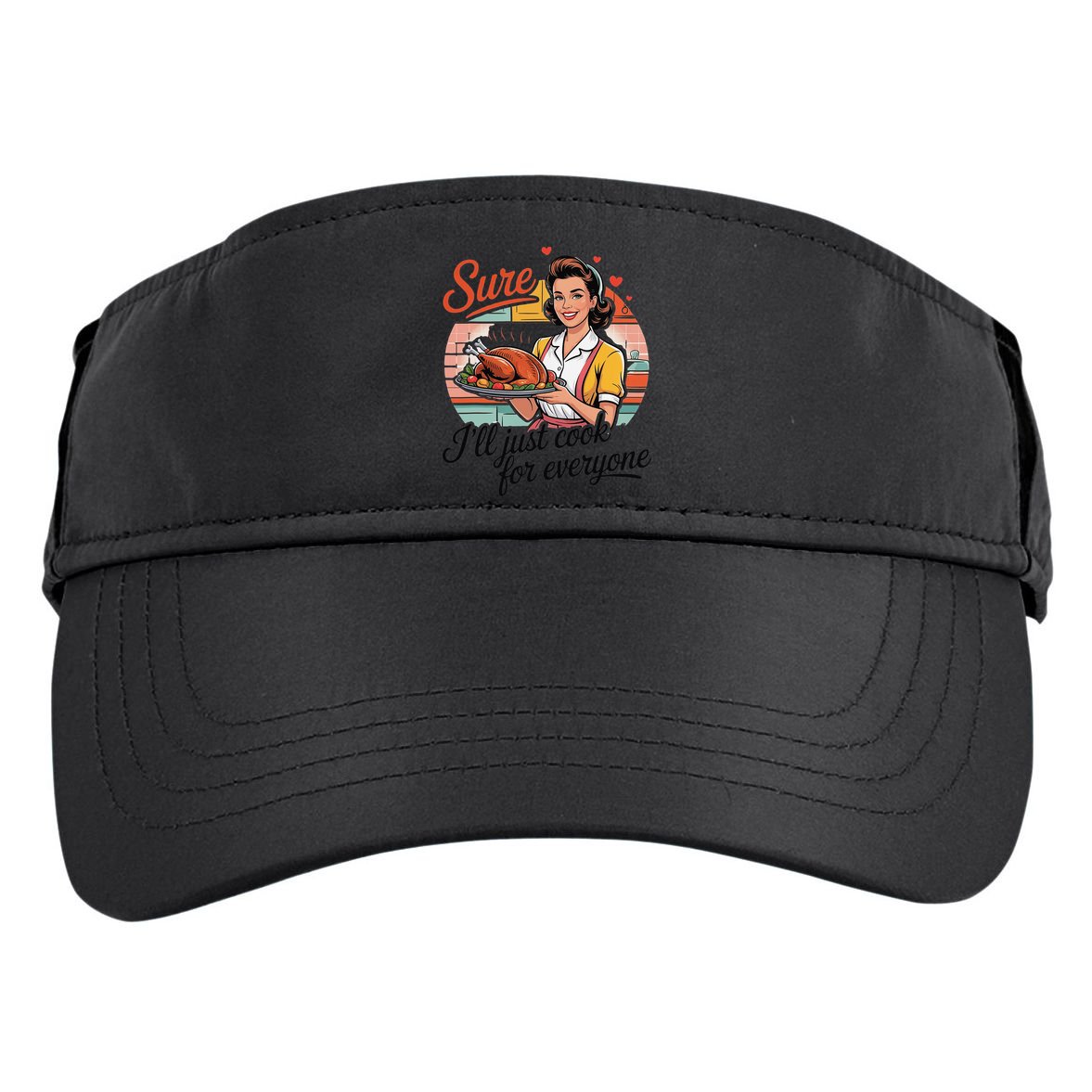 Sure Ill Just Cook For Everyone Funny Mothers Day Quote Adult Drive Performance Visor