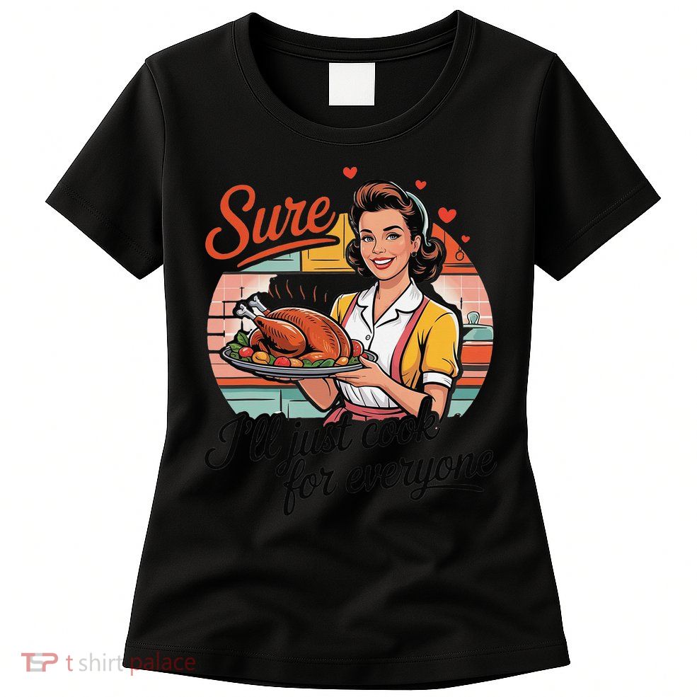 Sure Ill Just Cook For Everyone Funny Mothers Day Quote Womens T-Shirt