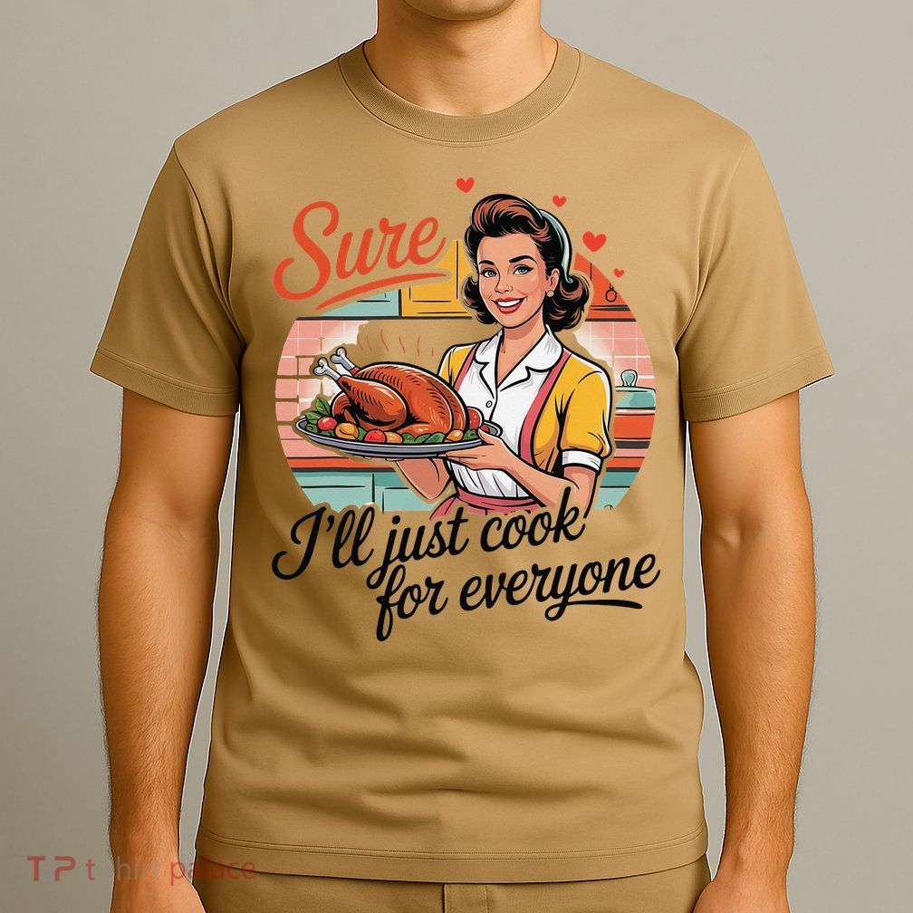 Sure Ill Just Cook For Everyone Funny Mothers Day Quote T-Shirt