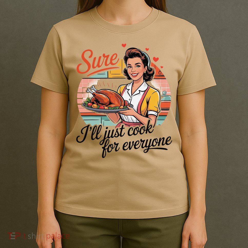 Sure Ill Just Cook For Everyone Funny Mothers Day Quote T-Shirt