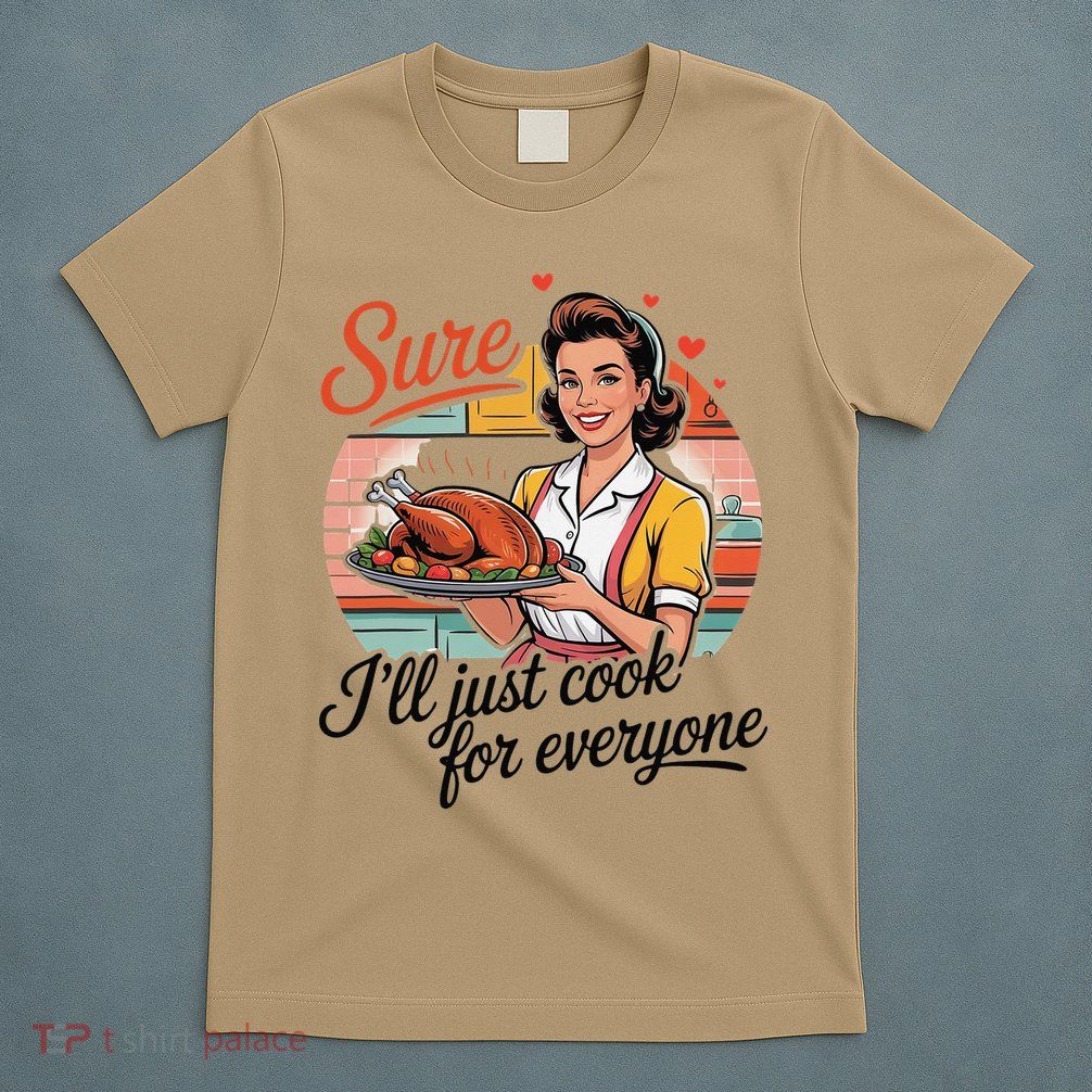 Sure Ill Just Cook For Everyone Funny Mothers Day Quote T-Shirt