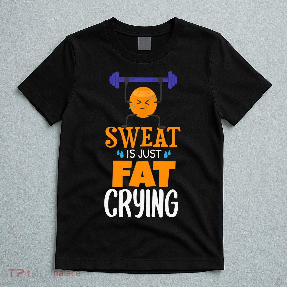 Sweat Is Just Fat Crying! Funny gym workout T-Shirt