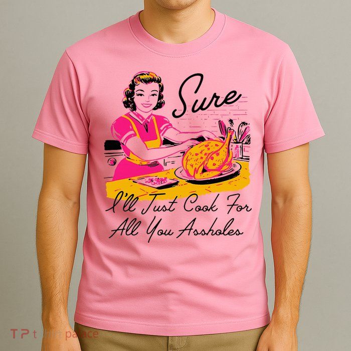 Sure ILl Just Cook For All You Asshole Lady T-Shirt