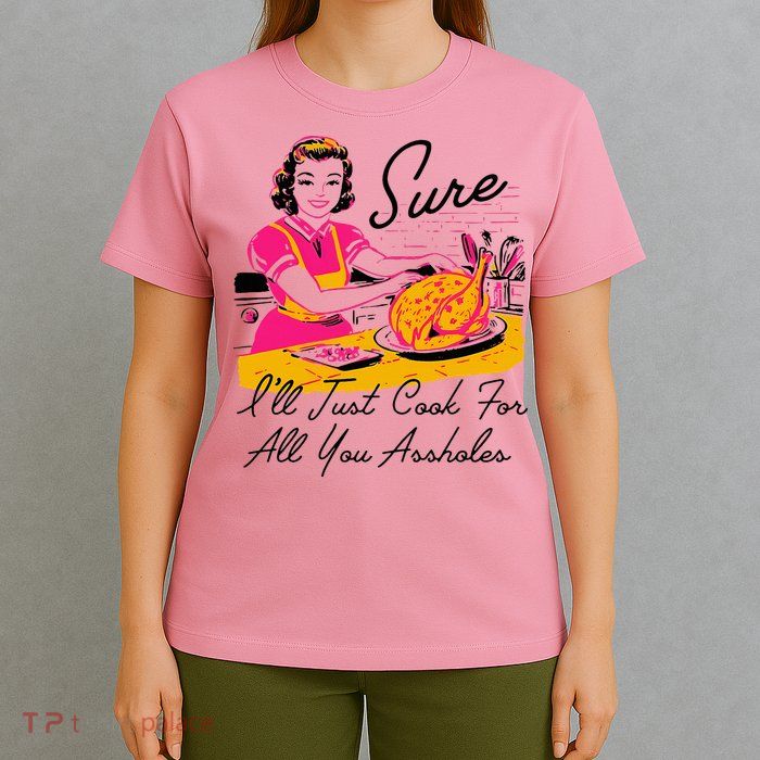Sure ILl Just Cook For All You Asshole Lady T-Shirt