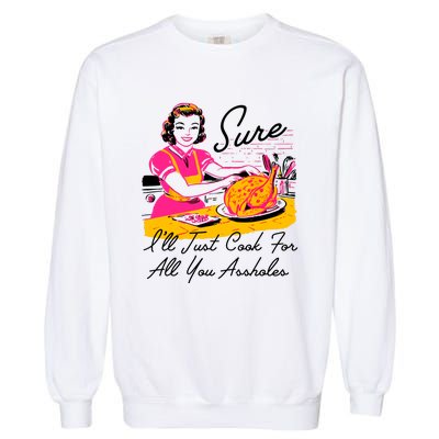 Sure ILl Just Cook For All You Asshole Lady Thanksgiving Garment-Dyed Sweatshirt