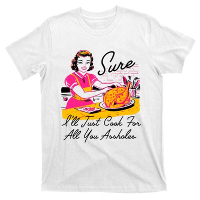 Sure ILl Just Cook For All You Asshole Lady Thanksgiving T-Shirt