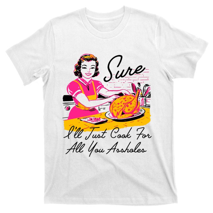 Sure ILl Just Cook For All You Asshole Lady Thanksgiving T-Shirt