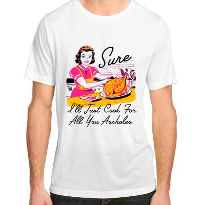 Sure ILl Just Cook For All You Asshole Lady Thanksgiving Adult ChromaSoft Performance T-Shirt