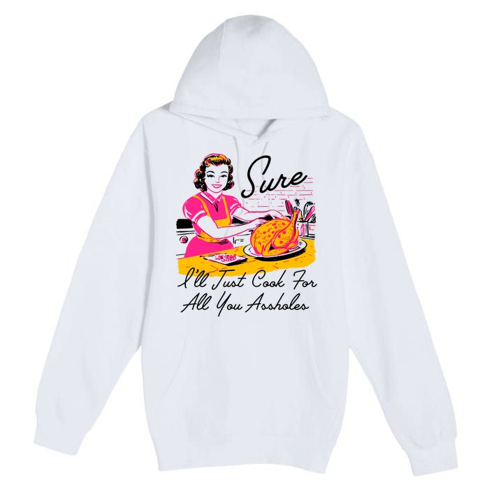 Sure ILl Just Cook For All You Asshole Lady Thanksgiving Premium Pullover Hoodie