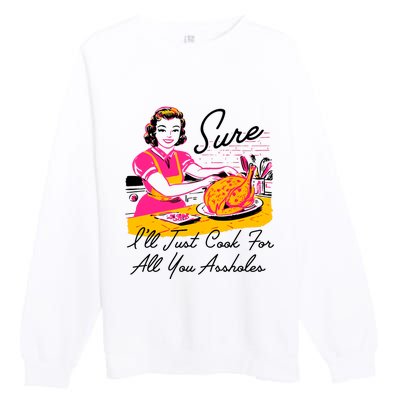 Sure ILl Just Cook For All You Asshole Lady Thanksgiving Premium Crewneck Sweatshirt