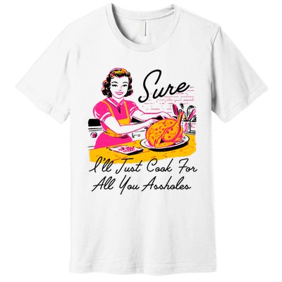 Sure ILl Just Cook For All You Asshole Lady Thanksgiving Premium T-Shirt