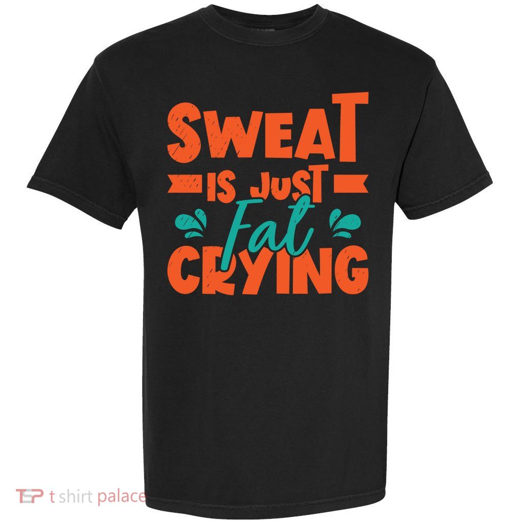 Sweat Is Just Fat Crying Gym Fitness Lifting Weights Funny Gift Garment-Dyed Heavyweight T-Shirt