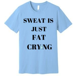 Sweat Is Just Fat Crying Gift Premium T-Shirt