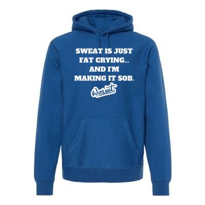 Sweat Is Just Fat Crying And I'm Making It Sob Funny Gift Premium Hoodie