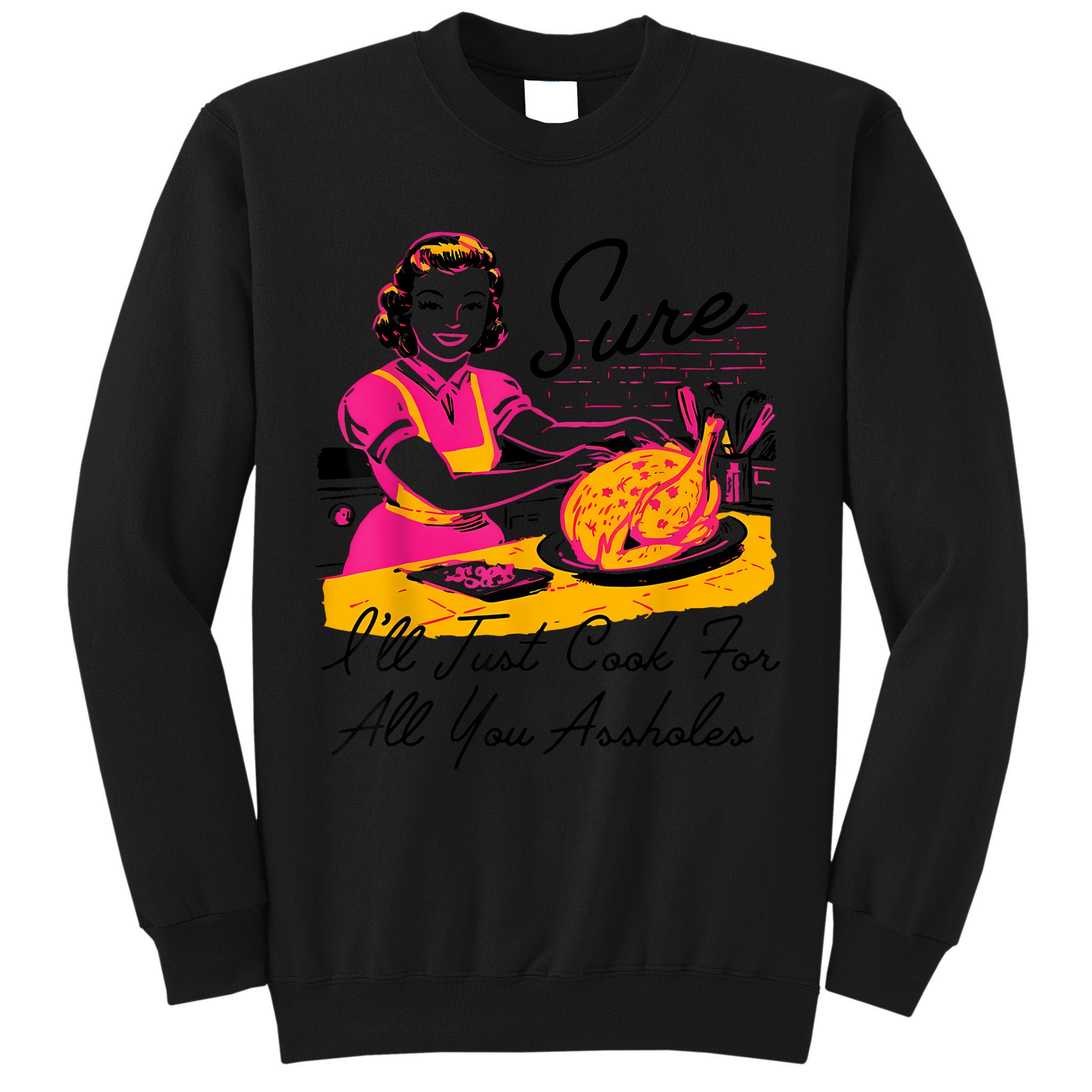 Sure ILl Just Cook For All You Asshole Lady Thanksgiving Tall Sweatshirt
