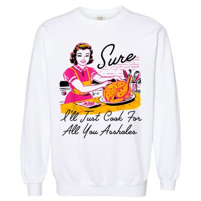 Sure ILl Just Cook For All You Asshole Lady Thanksgiving Garment-Dyed Sweatshirt