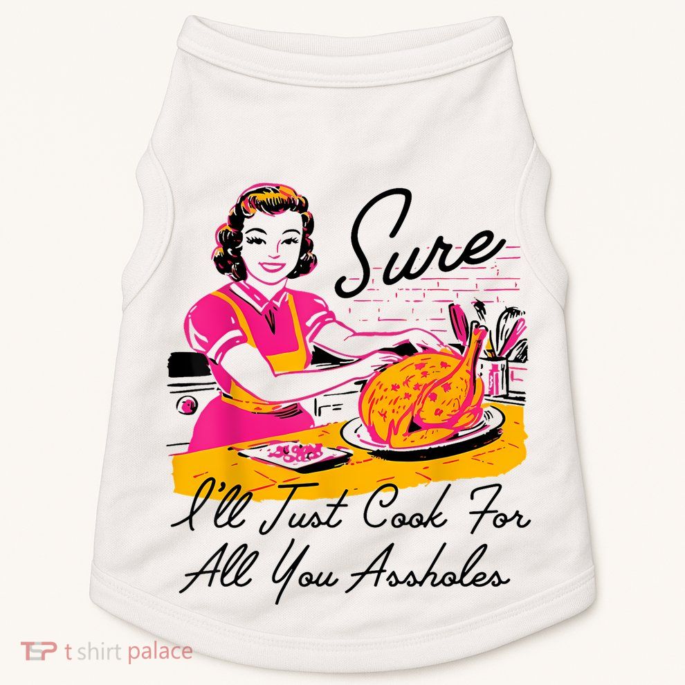 Sure ILl Just Cook For All You Asshole Lady Thanksgiving Doggie Tank