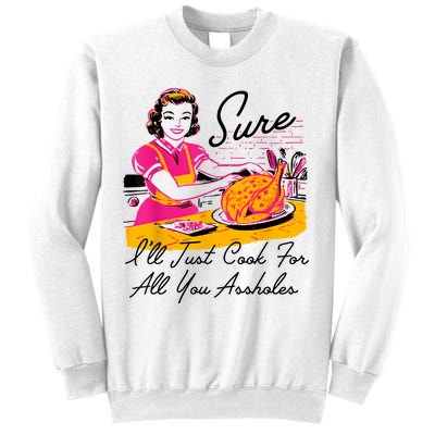 Sure ILl Just Cook For All You Asshole Lady Thanksgiving Sweatshirt
