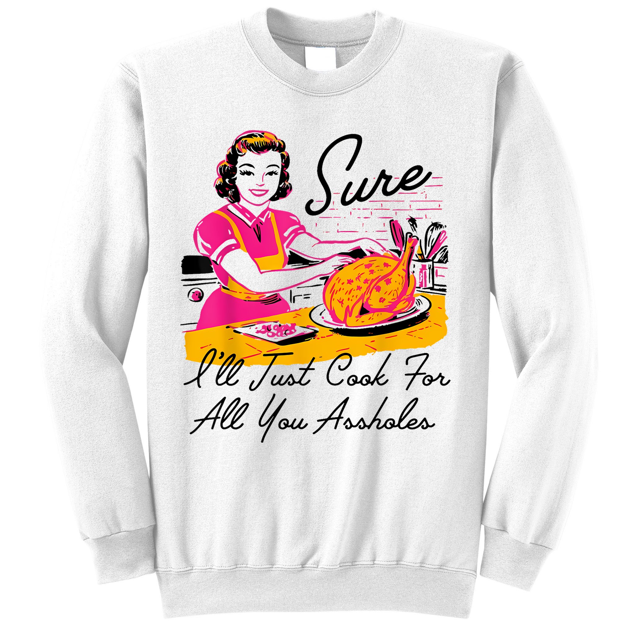 Sure ILl Just Cook For All You Asshole Lady Thanksgiving Sweatshirt