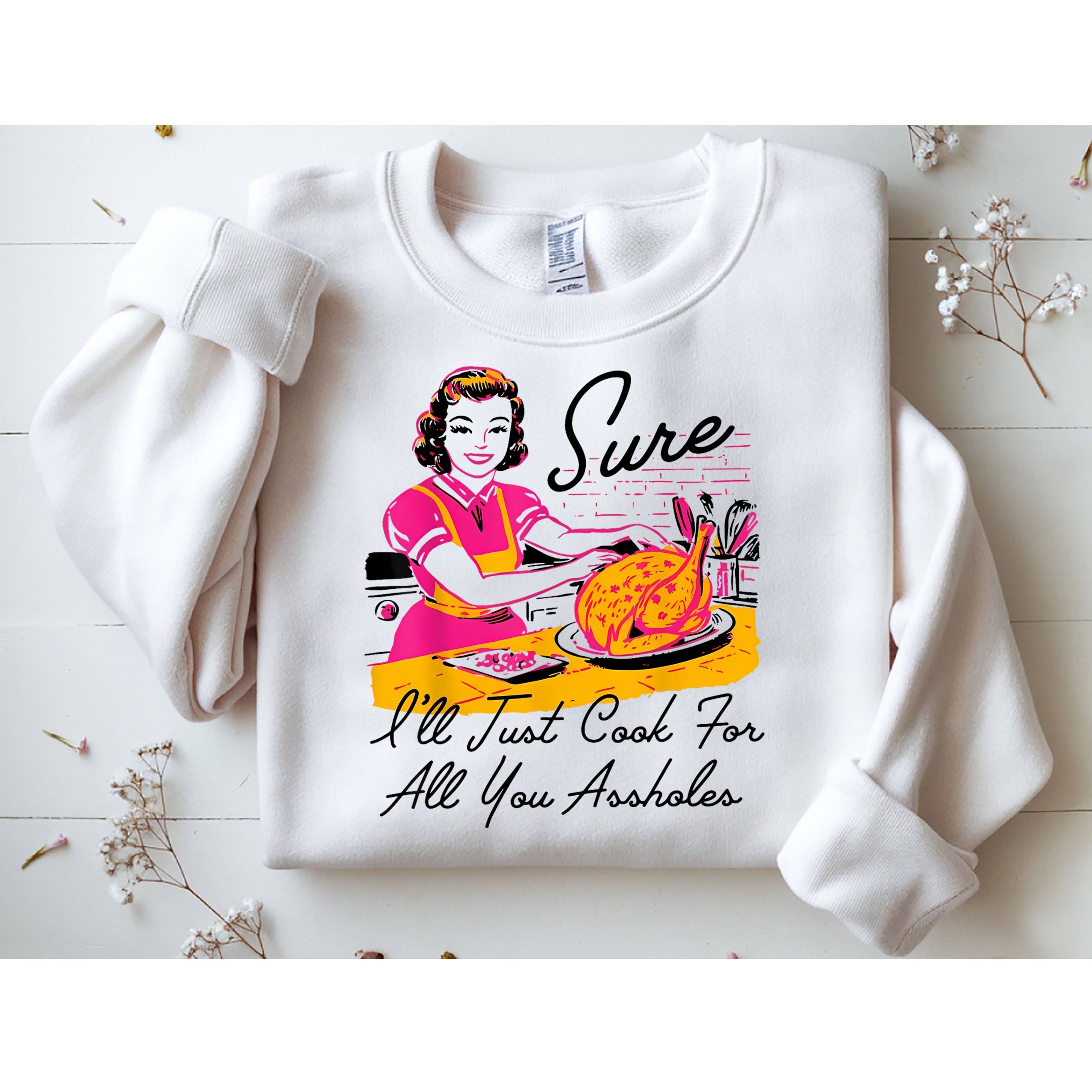 Sure ILl Just Cook For All You Asshole Lady Thanksgiving Sweatshirt