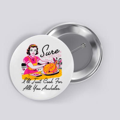 Sure ILl Just Cook For All You Asshole Lady Thanksgiving Button